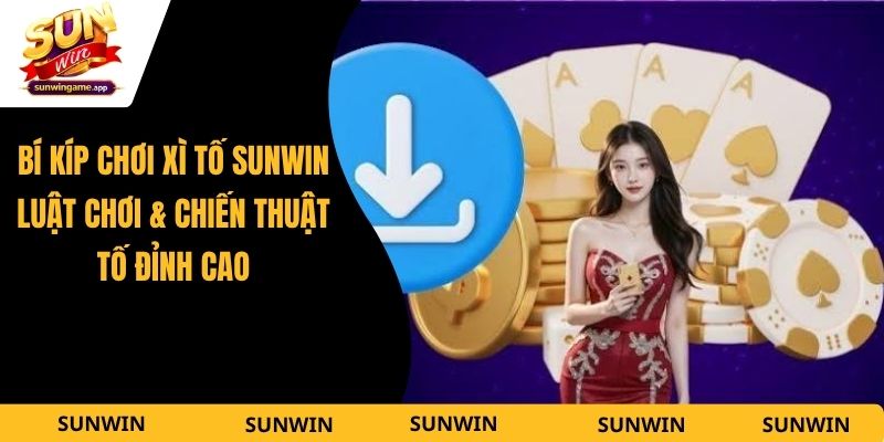 Bí Kíp Chơi Xì Tố Sunwin - Luật Chơi & Chiến Thuật Tố Đỉnh Cao