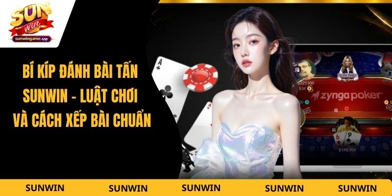 Bí Kíp Đánh Bài Tấn Sunwin - Luật Chơi Và Cách Xếp Bài Chuẩn