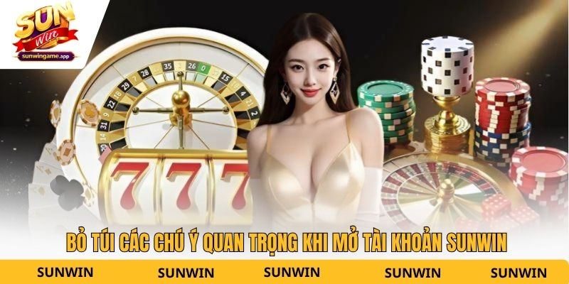 Bỏ túi các chú ý quan trọng khi mở tài khoản Sunwin