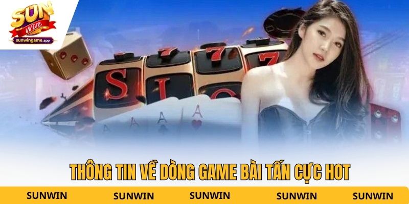 Thông tin về dòng game bài tấn cực hot